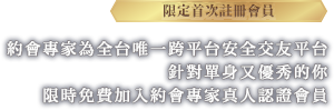 約會專家為全台唯一跨平台安全交友平台,針對單身又優秀的你,限時免費加入約會專家真人認證會員